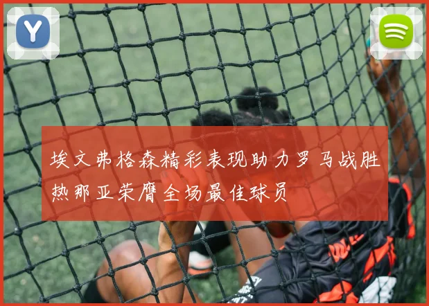 埃文弗格森精彩表现助力罗马战胜热那亚荣膺全场最佳球员