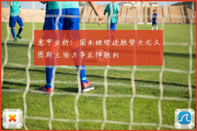 意甲分析：国米继续连胜势头尤文图斯主场力争反弹胜利