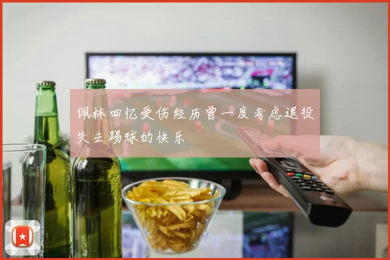 佩林回忆受伤经历曾一度考虑退役失去踢球的快乐