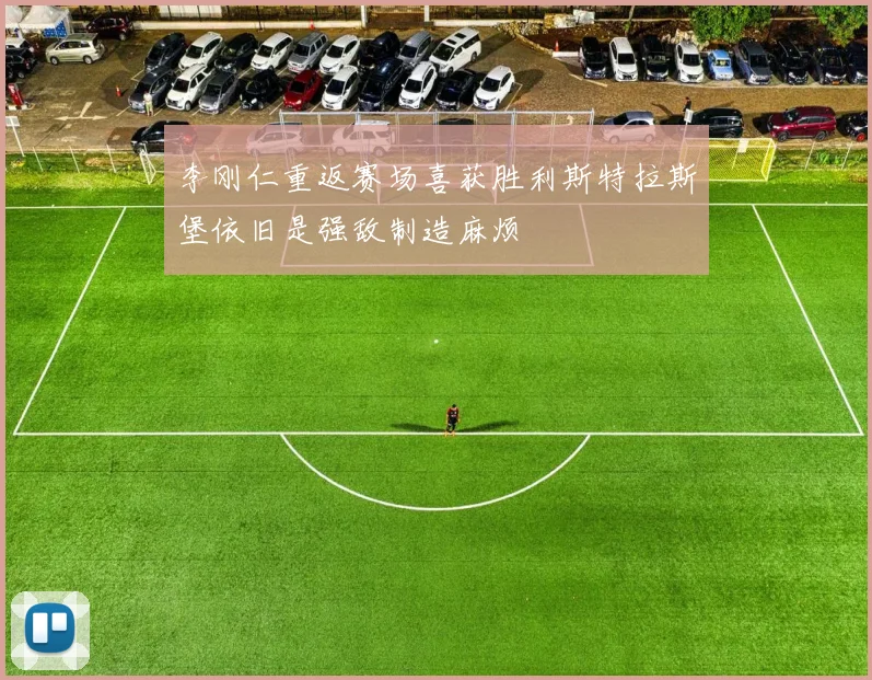 李刚仁重返赛场喜获胜利斯特拉斯堡依旧是强敌制造麻烦