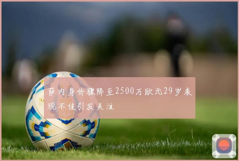 萨内身价骤降至2500万欧元29岁表现不佳引发关注