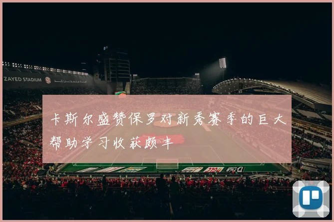 卡斯尔盛赞保罗对新秀赛季的巨大帮助学习收获颇丰