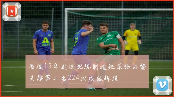 洛瑞15年进攻犯规制造纪录独占鳌头超第二名224次成就辉煌