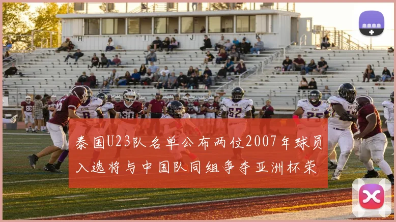 泰国U23队名单公布两位2007年球员入选将与中国队同组争夺亚洲杯荣誉