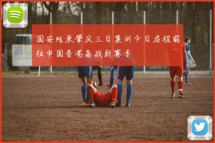 国安结束肇庆三日集训今日启程前往中国香港备战新赛季