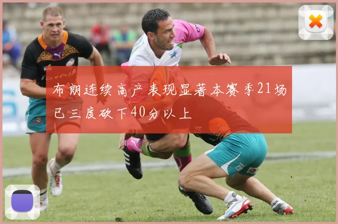 布朗连续高产表现显著本赛季21场已三度砍下40分以上