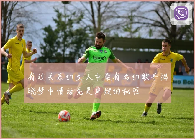 有过关系的女人中最有名的歌手揭晓梦中情话竟是库嫂的秘密