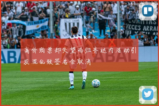 高价购票却失望而归齐达内活动引发混乱致签名会取消