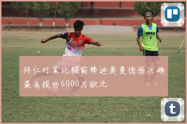 拜仁对莱比锡前锋迪奥曼德感兴趣最高报价6000万欧元