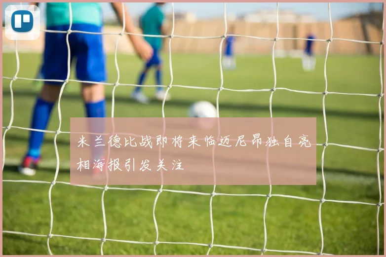 米兰德比战即将来临迈尼昂独自亮相海报引发关注