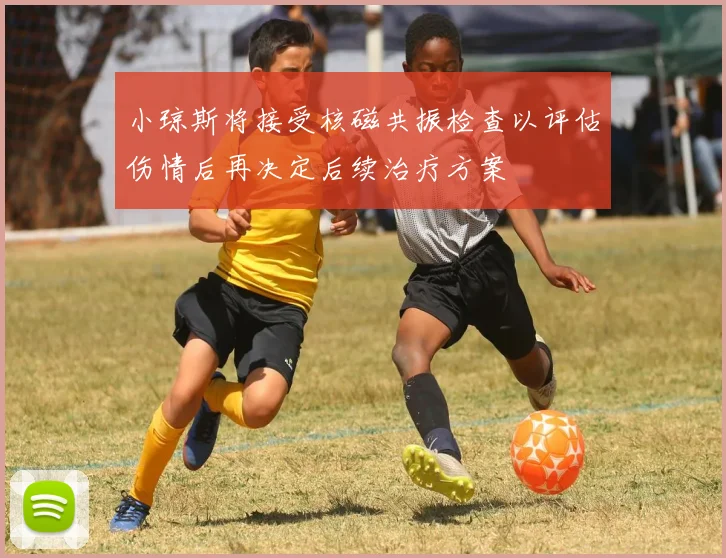 小琼斯将接受核磁共振检查以评估伤情后再决定后续治疗方案