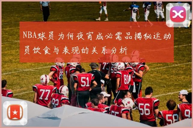 NBA球员为何夜宵成必需品揭秘运动员饮食与表现的关系分析