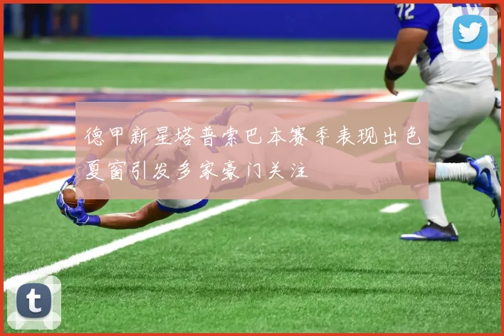 德甲新星塔普索巴本赛季表现出色夏窗引发多家豪门关注