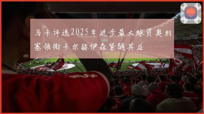 马卡评选2025年进步最大球员奥利塞领衔卡尔赫伊森紧随其后