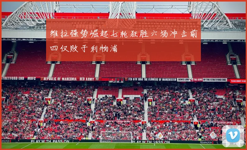 维拉强势崛起七轮狂胜六场冲击前四仅败于利物浦