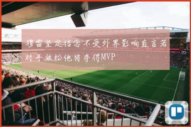 穆雷坚定信念不受外界影响直言若对手放松他将夺得MVP
