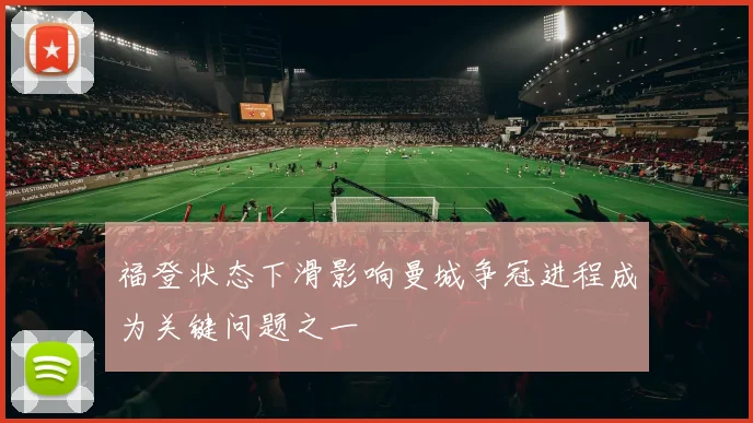 福登状态下滑影响曼城争冠进程成为关键问题之一