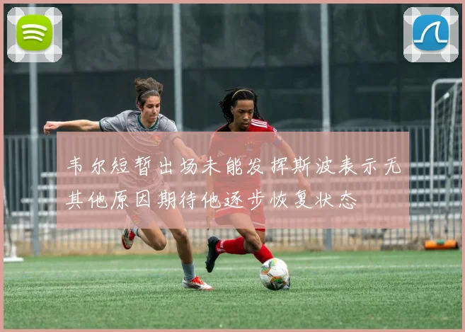 韦尔短暂出场未能发挥斯波表示无其他原因期待他逐步恢复状态