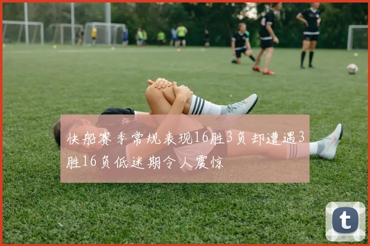 快船赛季常规表现16胜3负却遭遇3胜16负低迷期令人震惊