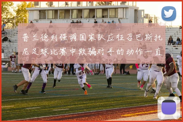 普兰德利强调国家队应征召巴斯托尼足球比赛中欺骗对手的动作一直存在
