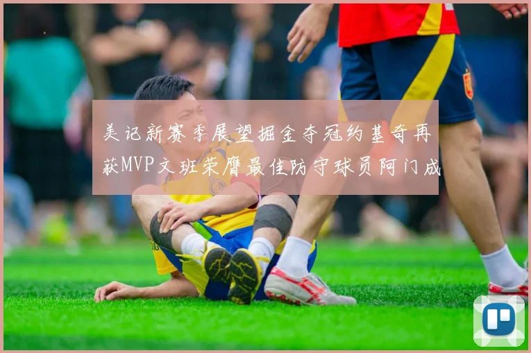 美记新赛季展望掘金夺冠约基奇再获MVP文班荣膺最佳防守球员阿门成进步最快球员
